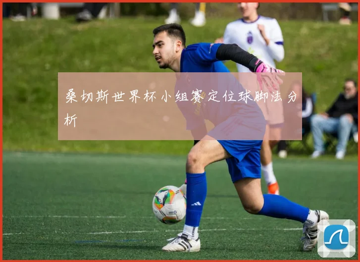 桑切斯世界杯小组赛定位球脚法分析