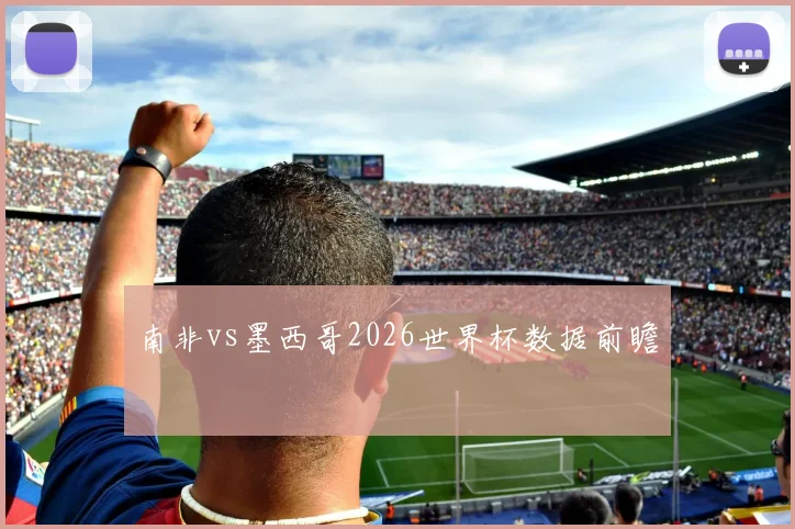 南非vs墨西哥2026世界杯数据前瞻