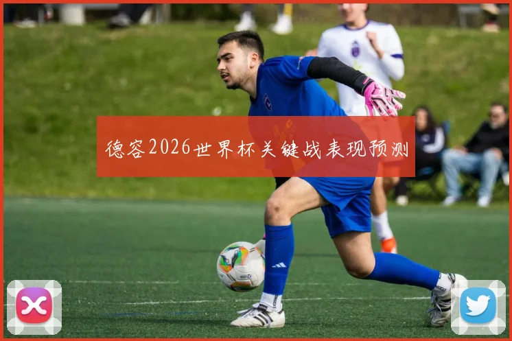 德容2026世界杯关键战表现预测