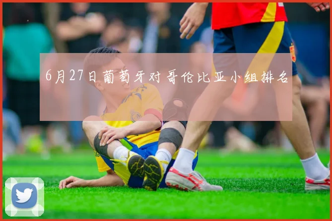 6月27日葡萄牙对哥伦比亚小组排名