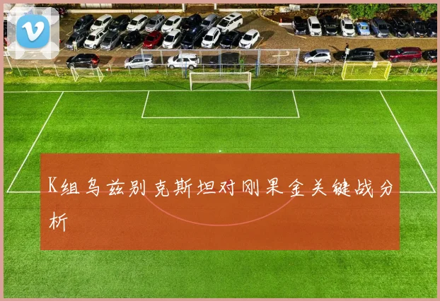 K组乌兹别克斯坦对刚果金关键战分析