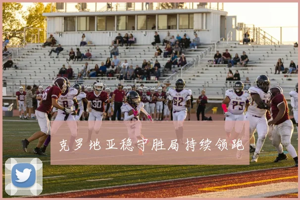 克罗地亚稳守胜局持续领跑