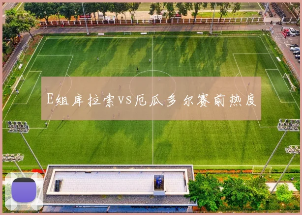 E组库拉索vs厄瓜多尔赛前热度