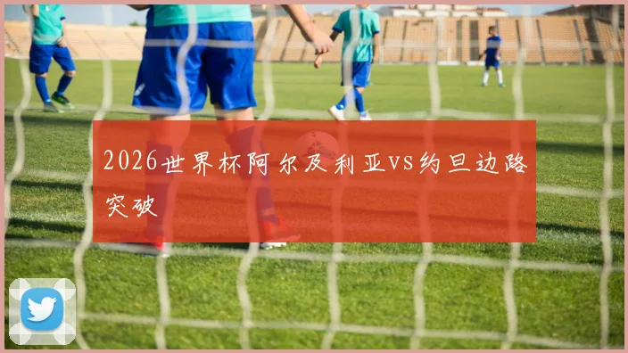2026世界杯阿尔及利亚vs约旦边路突破