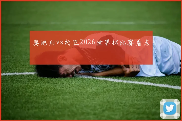 奥地利vs约旦2026世界杯比赛看点