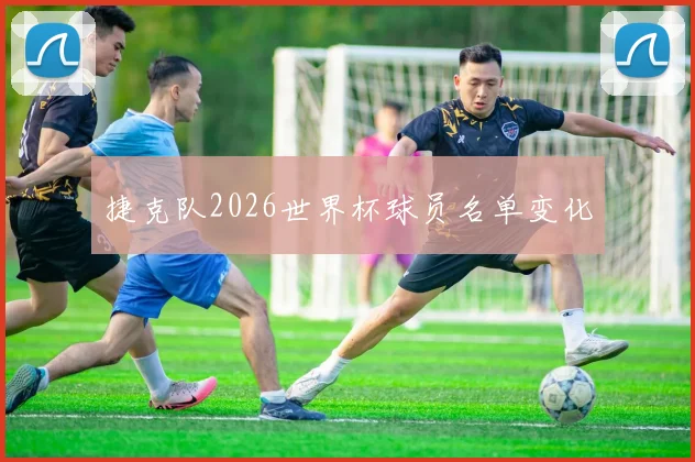捷克队2026世界杯球员名单变化