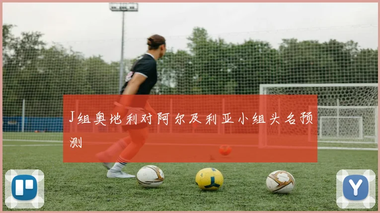 J组奥地利对阿尔及利亚小组头名预测