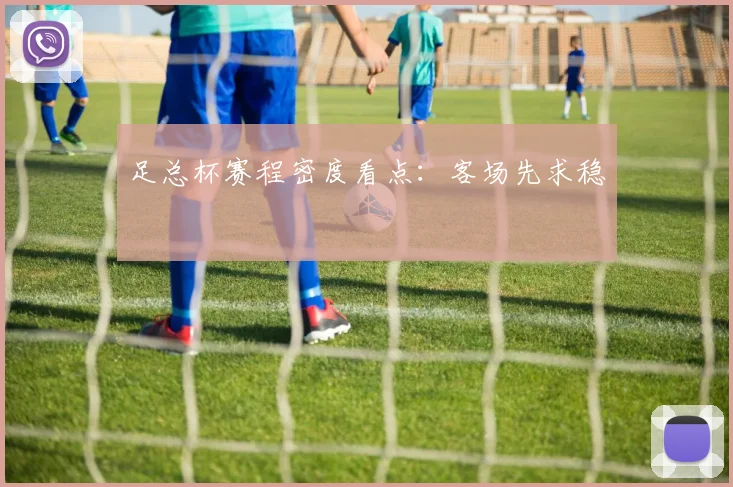 足总杯赛程密度看点：客场先求稳
