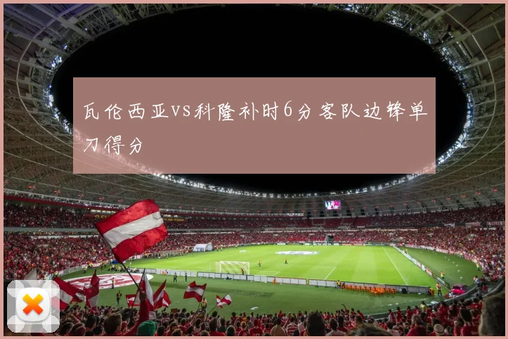 瓦伦西亚vs科隆补时6分客队边锋单刀得分