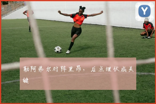 勒阿弗尔对阵里昂，后点埋伏成关键