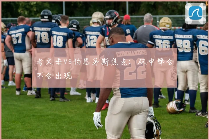 考文垂vs伯恩茅斯焦点:双中锋会不会出现