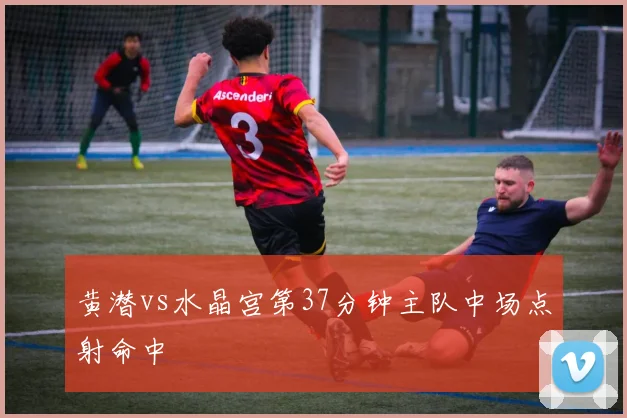 黄潜vs水晶宫第37分钟主队中场点射命中