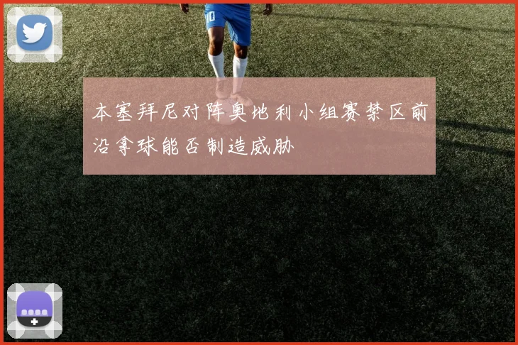 本塞拜尼对阵奥地利小组赛禁区前沿拿球能否制造威胁
