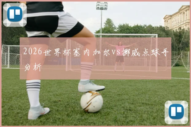 2026世界杯塞内加尔vs挪威点球手分析