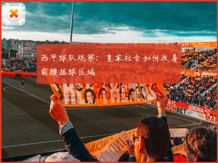 西甲球队观察：皇家社会如何改善前腰接球区域