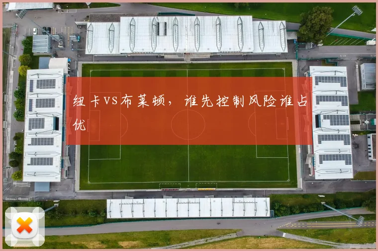 纽卡vs布莱顿，谁先控制风险谁占优