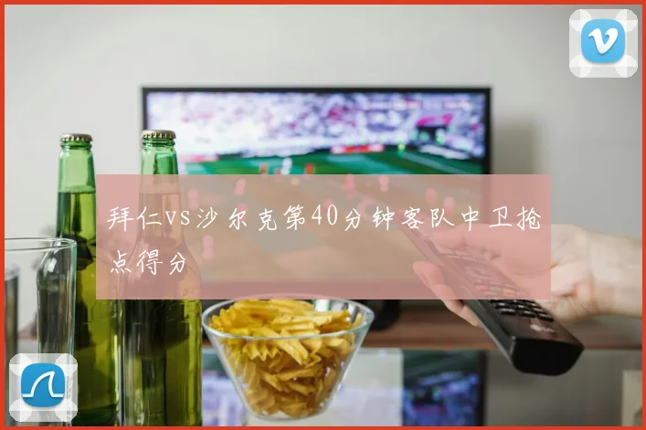 拜仁vs沙尔克第40分钟客队中卫抢点得分