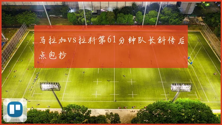 马拉加vs拉科第61分钟队长斜传后点包抄