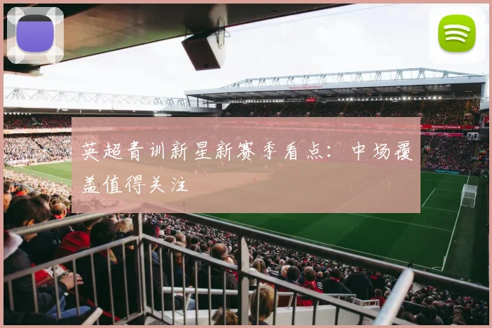 英超青训新星新赛季看点:中场覆盖值得关注