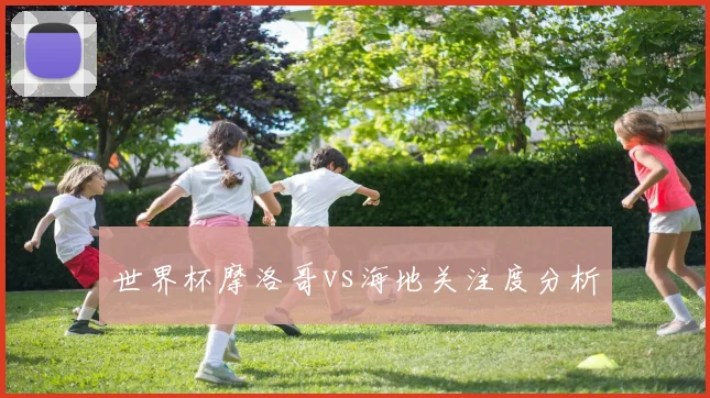 世界杯摩洛哥vs海地关注度分析